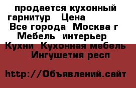 продается кухонный гарнитур › Цена ­ 18 000 - Все города, Москва г. Мебель, интерьер » Кухни. Кухонная мебель   . Ингушетия респ.